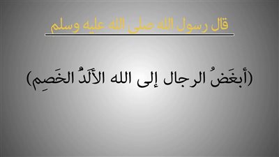 قال رسول الله ﷺ (أبغض الرجال إلى الله الألد الخصم) ما معنى الألد الخصم