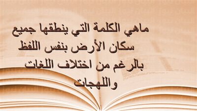 ماهي الكلمة التي ينطقها جميع سكان الأرض بنفس اللفظ بالرغم من اختلاف اللغات و اللهجات..